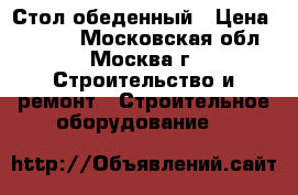 Стол обеденный › Цена ­ 1 260 - Московская обл., Москва г. Строительство и ремонт » Строительное оборудование   